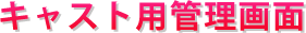 キャスト用管理画面